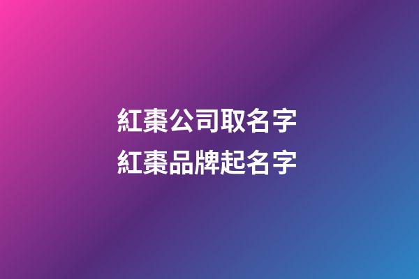 紅棗公司取名字 紅棗品牌起名字-第1張-公司起名-玄機派
